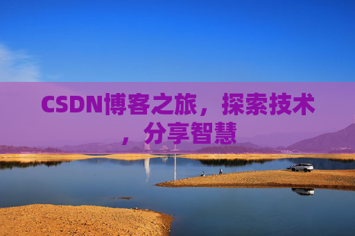CSDN博客之旅,探索技术,分享智慧 CSDN博客之旅,探索技术,分享智慧